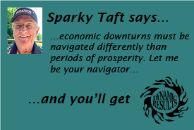 Sparky Taft says economic downturns must be navigated differently than periods of prosperity. Let me be your navigator and you'll get dynamic results!